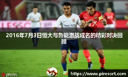 2016年7月3日恒大与鲁能激战成名的精彩对决回顾