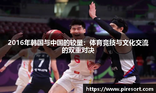 2016年韩国与中国的较量：体育竞技与文化交流的双重对决