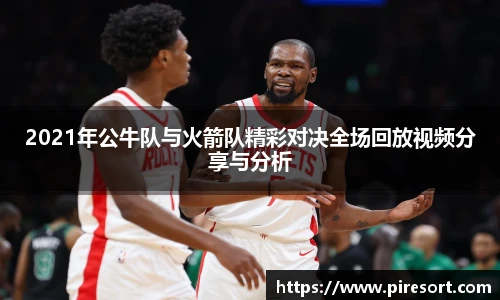 2021年公牛队与火箭队精彩对决全场回放视频分享与分析