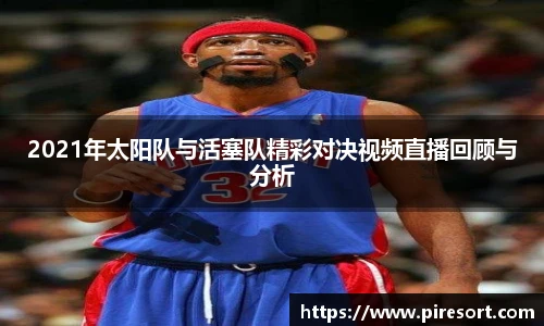 2021年太阳队与活塞队精彩对决视频直播回顾与分析