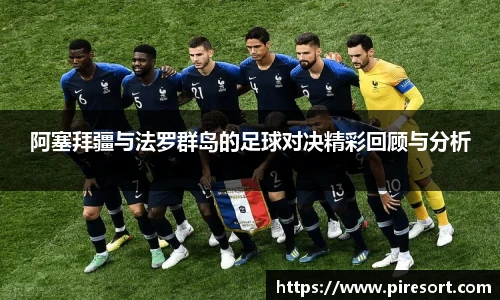 阿塞拜疆与法罗群岛的足球对决精彩回顾与分析