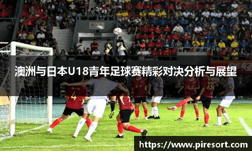 澳洲与日本U18青年足球赛精彩对决分析与展望