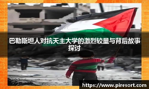 巴勒斯坦人对抗天主大学的激烈较量与背后故事探讨