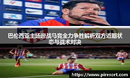 巴伦西亚主场迎战马竞全力争胜解析双方近期状态与战术对决