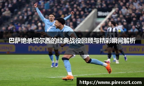 巴萨绝杀切尔西的经典战役回顾与精彩瞬间解析