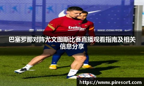 巴塞罗那对阵尤文图斯比赛直播观看指南及相关信息分享