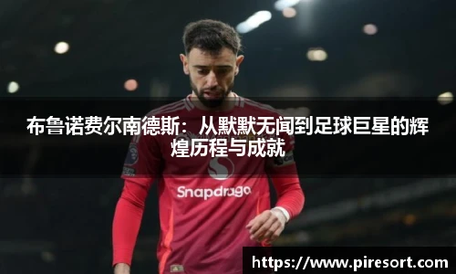 布鲁诺费尔南德斯：从默默无闻到足球巨星的辉煌历程与成就