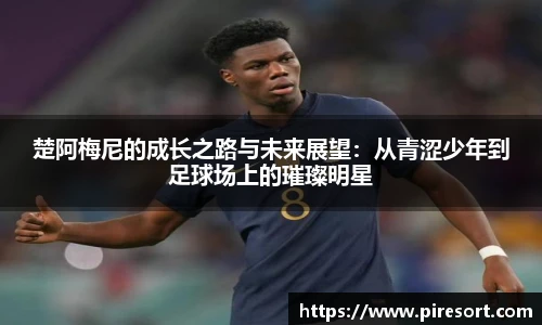 楚阿梅尼的成长之路与未来展望：从青涩少年到足球场上的璀璨明星